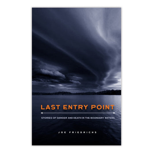 Last Entry Point: Stories of Danger and Death in the Boundary Waters; by Joe Friedrichs